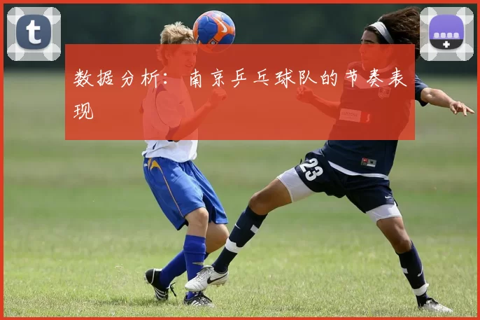数据分析：南京乒乓球队的节奏表现