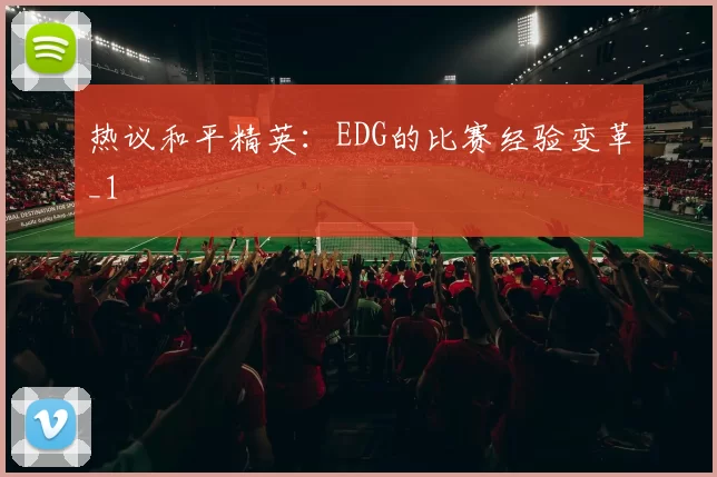 热议和平精英：EDG的比赛经验变革_1