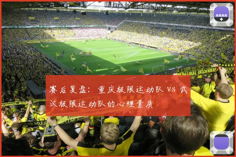 赛后复盘：重庆极限运动队 vs 武汉极限运动队的心理素质