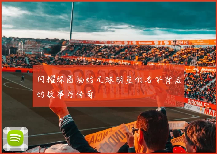 闪耀绿茵场的足球明星们名字背后的故事与传奇