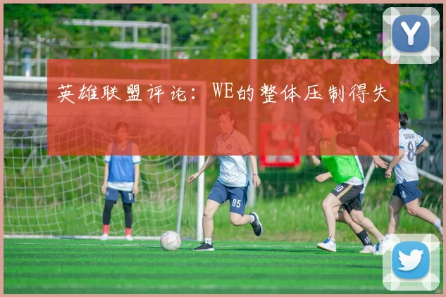 英雄联盟评论：WE的整体压制得失