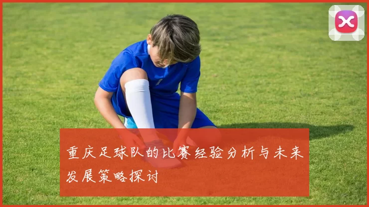 重庆足球队的比赛经验分析与未来发展策略探讨