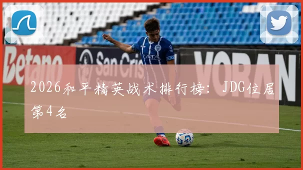 2026和平精英战术排行榜：JDG位居第4名
