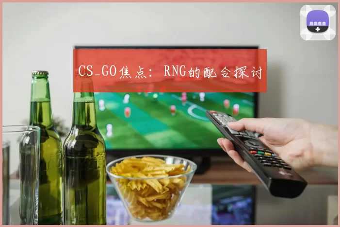 CS_GO焦点：RNG的配合探讨